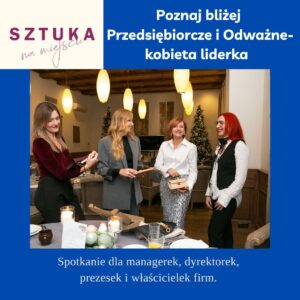 Spotkanie z cyklu poznaj bliżej Przedsiębiorcze i Odważne – Kobieta liderka – 24 styczeń 2025, Sztuka na miejscu, Wrocław